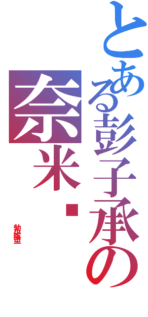 とある彭子承の奈米屌（                  勃小陰莖）