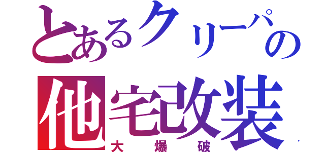 とあるクリーパーの他宅改装（大爆破）