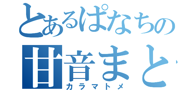 とあるぱなちの甘音まとめ（カラマトメ）