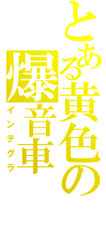 とある黄色の爆音車（インテグラ）