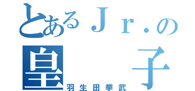 とあるＪｒ．の皇  子  （羽生田挙武）