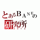 とあるＢＡＮＥＸの研究所（２０１２）