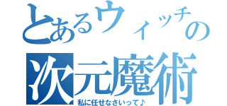 とあるウィッチの次元魔術師（私に任せなさいって♪）