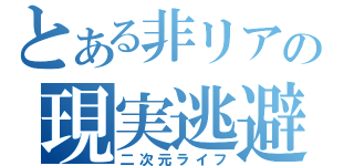 とある非リアの現実逃避（二次元ライフ）