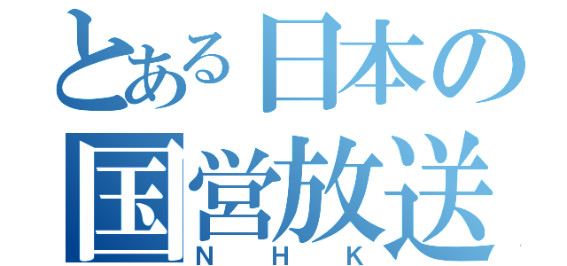 とある日本の国営放送（ＮＨＫ）