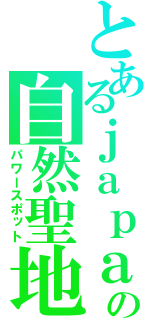 とあるｊａｐａｎの自然聖地（パワースポット）