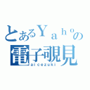 とあるＹａｈｏｏの電子覗見（ａｉｃｅｚｕｋｉ）