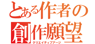 とある作者の創作願望（クリエイティブアージ）