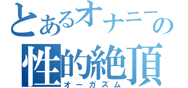 とあるオナニーの性的絶頂（オーガズム）