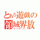 とある遊戯の領域界放（ゲートオープン）