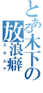 とある木下の放浪癖（ズルムケ）