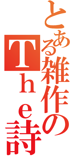 とある雑作のＴｈｅ詩（）