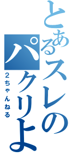 とあるスレのパクリよ（２ちゃんねる）