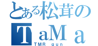 とある松茸のＴａＭａＲｕ砲（ＴＭＲ ｇｕｎ）