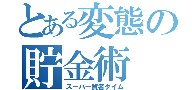 とある変態の貯金術（スーパー賢者タイム）