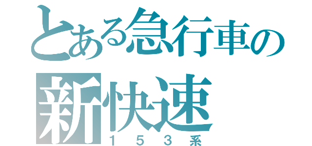 とある急行車の新快速（１５３系）