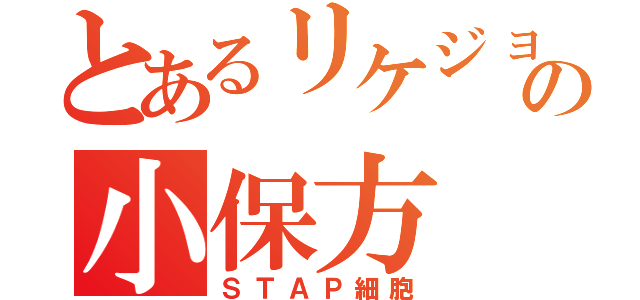 とあるリケジョの小保方（ＳＴＡＰ細胞）