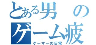 とある男のゲーム疲れ（ゲーマーの日常）