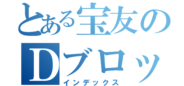 とある宝友のＤブロック（インデックス）