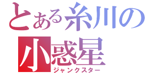 とある糸川の小惑星（ジャンクスター）