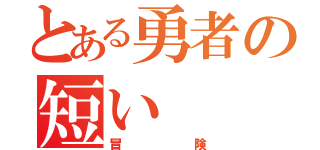 とある勇者の短い（冒険）