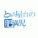 とある屋台の肥満児（岸川）