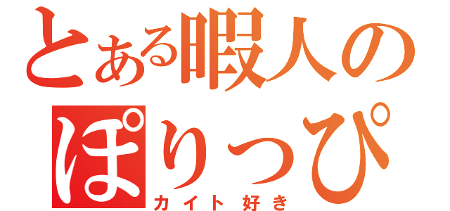 とある暇人のぽりっぴぃ（カイト好き）