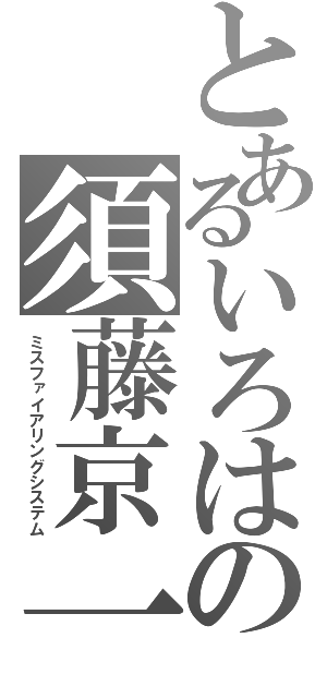 とあるいろはの須藤京一（ミスファイアリングシステム）