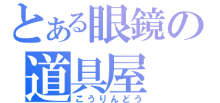 とある眼鏡の道具屋（こうりんどう）