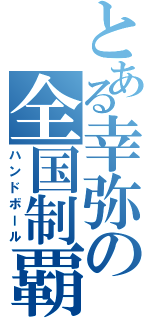 とある幸弥の全国制覇（ハンドボール）