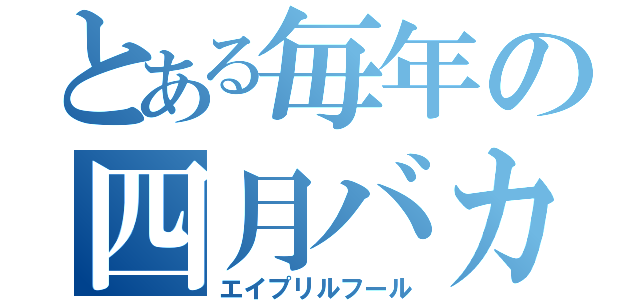 とある毎年の四月バカ（エイプリルフール）