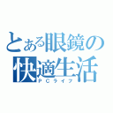 とある眼鏡の快適生活（ＰＣライフ）