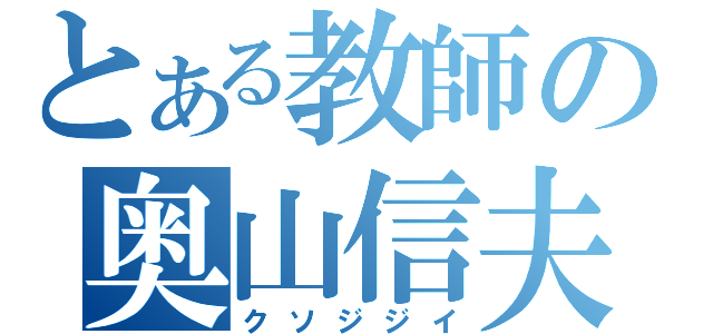 とある教師の奥山信夫（クソジジイ）