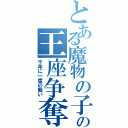 とある魔物の子の王座争奪（千年に一度の戦い）