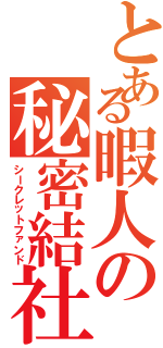 とある暇人の秘密結社（シークレットファンド）