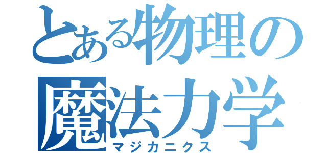 とある物理の魔法力学（マジカニクス）