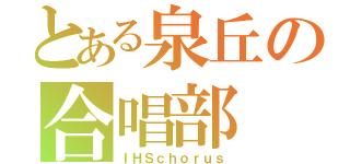 とある泉丘の合唱部（ＩＨＳｃｈｏｒｕｓ）