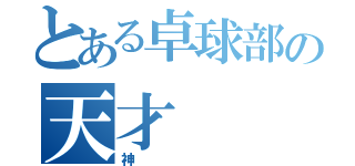 とある卓球部の天才（神）