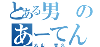 とある男のあーてんの！（丸山 智久）