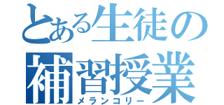 とある生徒の補習授業（メランコリー）