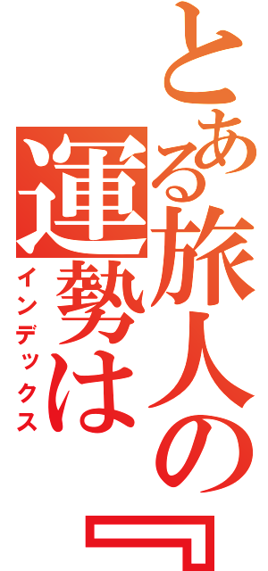 とある旅人の運勢は『大凶』です。（インデックス）