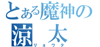 とある魔神の涼　太（リョウタ）