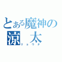 とある魔神の涼　太（リョウタ）