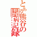 とある熊谷の闘病記録（デスメモリ）