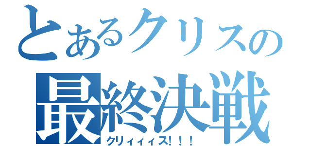 とあるクリスの最終決戦（クリィィィス！！！）