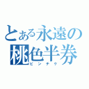 とある永遠の桃色半券（ピンチケ）