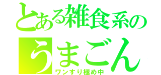 とある雑食系のうまごん（ワンすり極め中）