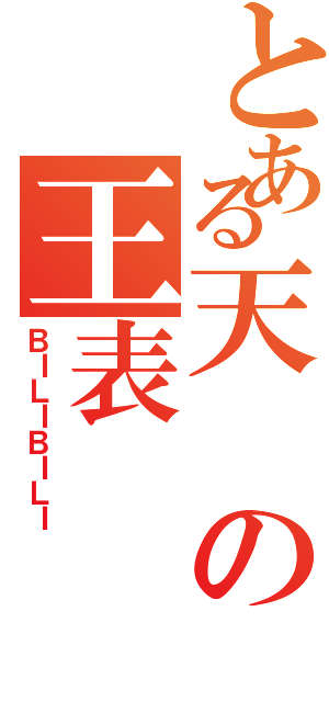 とある天の王表（ＢＩＬＩＢＩＬＩ）