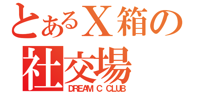 とあるＸ箱の社交場（ＤＲＥＡＭ Ｃ ＣＬＵＢ）