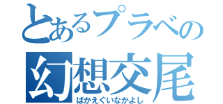 とあるプラベの幻想交尾（ばかえぐいなかよし）